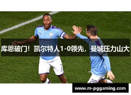 库恩破门！凯尔特人1-0领先，曼城压力山大