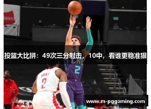 投篮大比拼：49次三分射击，10中，看谁更稳准狠