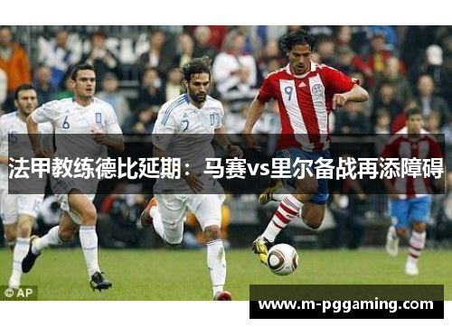 法甲教练德比延期：马赛vs里尔备战再添障碍